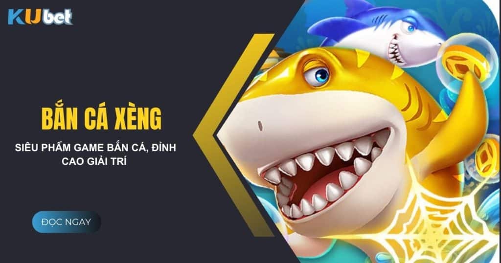 Bắn cá xèng tại Kubet - Siêu phẩm game bắn cá, đỉnh cao giải trí