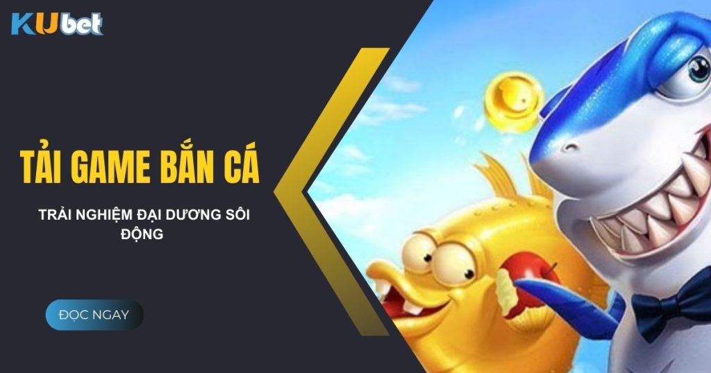 Tải game bắn cá Kubet – Trải nghiệm đại dương sôi động