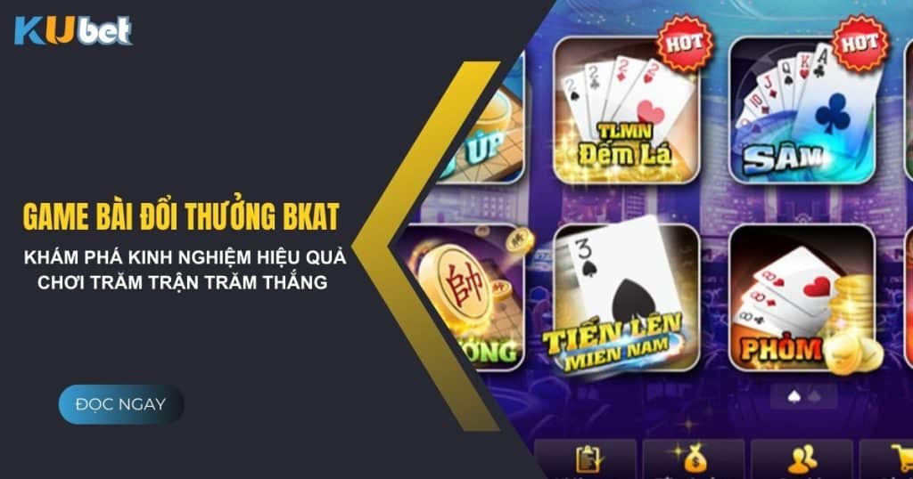 Kinh nghiệm hiệu quả khi chơi game bài đổi thưởng bkat tại Kubet