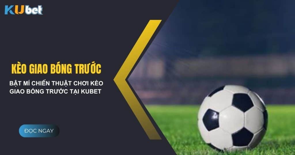 Bật mí chiến thuật chơi kèo giao bóng trước tại Kubet thành công