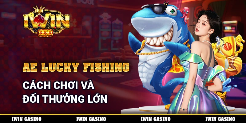 AE Lucky Fishing - Cách Chơi Và Đổi Thưởng Lớn Mỗi Ngày